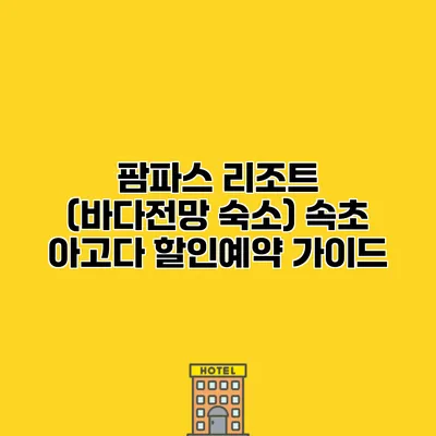 팜파스 리조트 (바다전망 숙소) 속초 아고다 할인예약 가이드