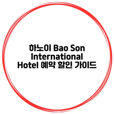 하노이 Bao Son International Hotel 예약 할인 가이드