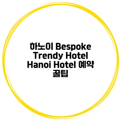 하노이 Bespoke Trendy Hotel Hanoi Hotel 예약 꿀팁