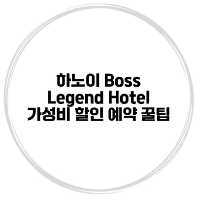 하노이 Boss Legend Hotel 가성비 할인 예약 꿀팁