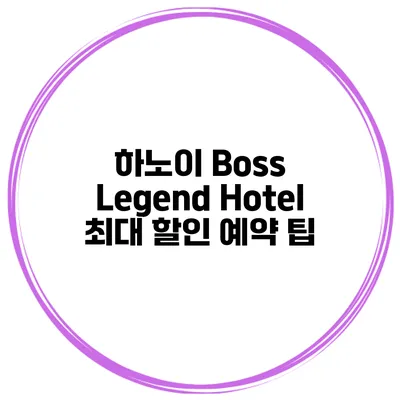 하노이 Boss Legend Hotel 최대 할인 예약 팁