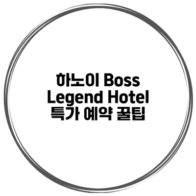 하노이 Boss Legend Hotel 특가 예약 꿀팁