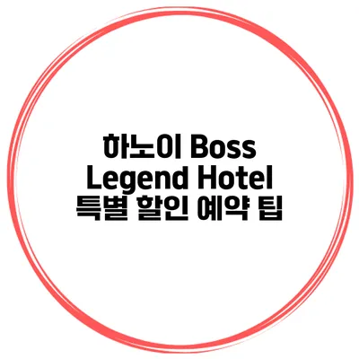 하노이 Boss Legend Hotel 특별 할인 예약 팁