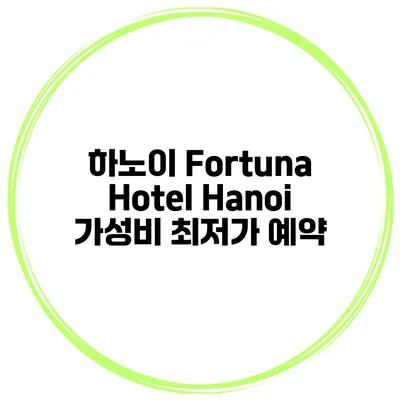 하노이 Fortuna Hotel Hanoi 가성비 최저가 예약