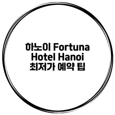 하노이 Fortuna Hotel Hanoi 최저가 예약 팁