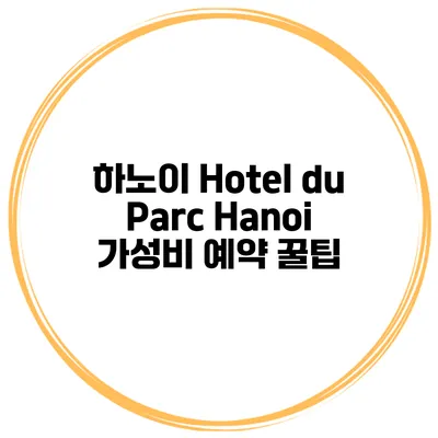 하노이 Hotel du Parc Hanoi 가성비 예약 꿀팁