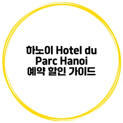 하노이 Hotel du Parc Hanoi 예약 할인 가이드