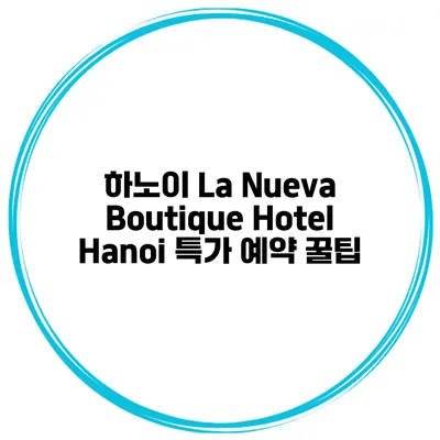 하노이 La Nueva Boutique Hotel Hanoi 특가 예약 꿀팁