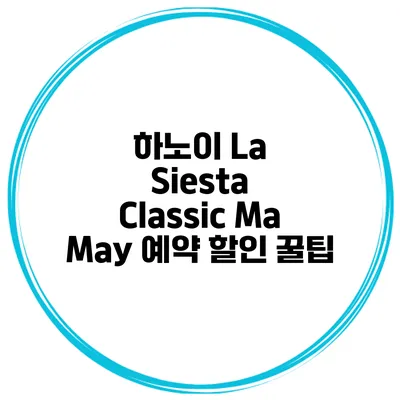 하노이 La Siesta Classic Ma May 예약 할인 꿀팁