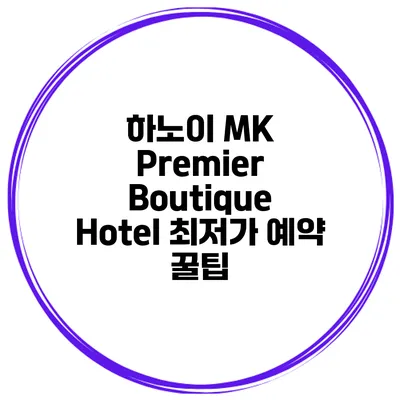 하노이 MK Premier Boutique Hotel 최저가 예약 꿀팁