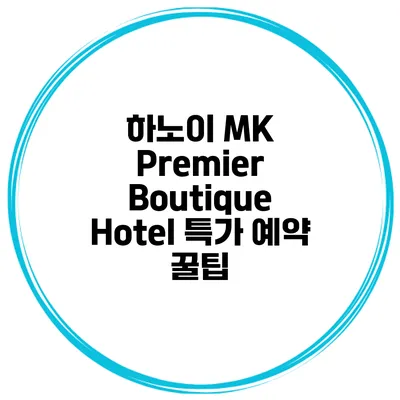 하노이 MK Premier Boutique Hotel 특가 예약 꿀팁