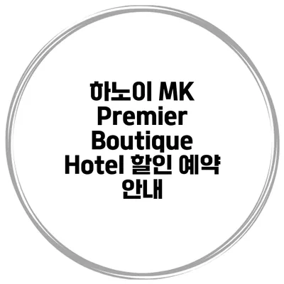 하노이 MK Premier Boutique Hotel 할인 예약 안내