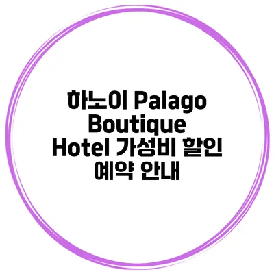 하노이 Palago Boutique Hotel 가성비 할인 예약 안내