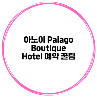하노이 Palago Boutique Hotel 예약 꿀팁