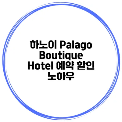 하노이 Palago Boutique Hotel 예약 할인 노하우