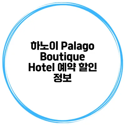 하노이 Palago Boutique Hotel 예약 할인 정보