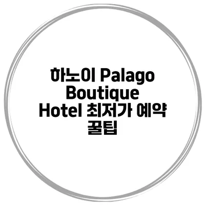하노이 Palago Boutique Hotel 최저가 예약 꿀팁