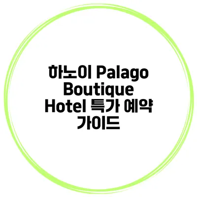 하노이 Palago Boutique Hotel 특가 예약 가이드