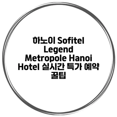 하노이 Sofitel Legend Metropole Hanoi Hotel 실시간 특가 예약 꿀팁