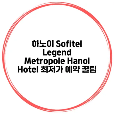 하노이 Sofitel Legend Metropole Hanoi Hotel 최저가 예약 꿀팁