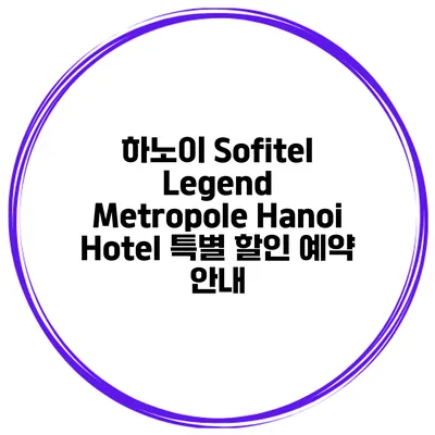 하노이 Sofitel Legend Metropole Hanoi Hotel 특별 할인 예약 안내