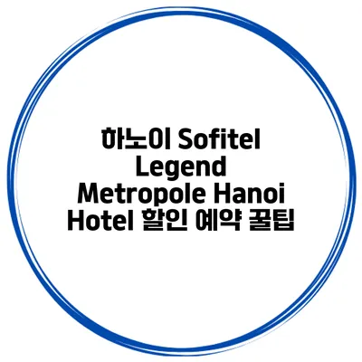하노이 Sofitel Legend Metropole Hanoi Hotel 할인 예약 꿀팁