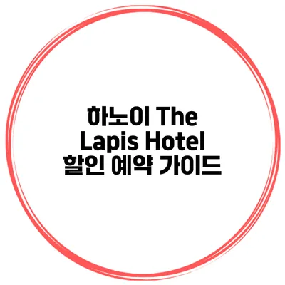 하노이 The Lapis Hotel 할인 예약 가이드