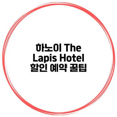 하노이 The Lapis Hotel 할인 예약 꿀팁