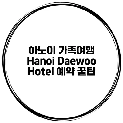 하노이 가족여행 Hanoi Daewoo Hotel 예약 꿀팁