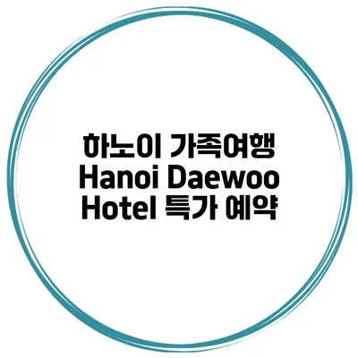 하노이 가족여행 Hanoi Daewoo Hotel 특가 예약