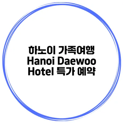 하노이 가족여행 Hanoi Daewoo Hotel 특가 예약