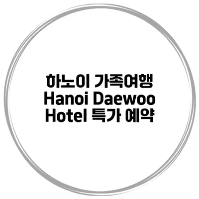 하노이 가족여행 Hanoi Daewoo Hotel 특가 예약