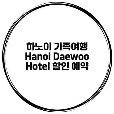하노이 가족여행 Hanoi Daewoo Hotel 할인 예약