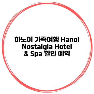 하노이 가족여행 Hanoi Nostalgia Hotel & Spa 할인 예약