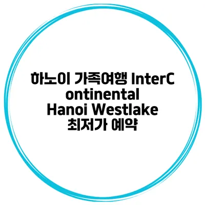 하노이 가족여행 InterContinental Hanoi Westlake 최저가 예약