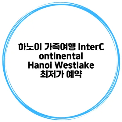 하노이 가족여행 InterContinental Hanoi Westlake 최저가 예약