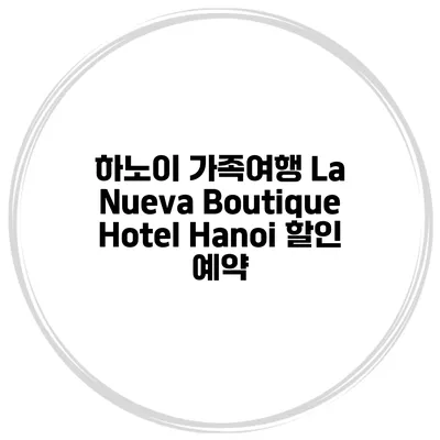 하노이 가족여행 La Nueva Boutique Hotel Hanoi 할인 예약