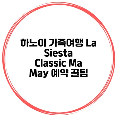 하노이 가족여행 La Siesta Classic Ma May 예약 꿀팁