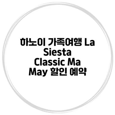 하노이 가족여행 La Siesta Classic Ma May 할인 예약