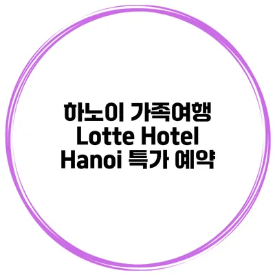하노이 가족여행 Lotte Hotel Hanoi 특가 예약