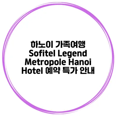 하노이 가족여행 Sofitel Legend Metropole Hanoi Hotel 예약 특가 안내