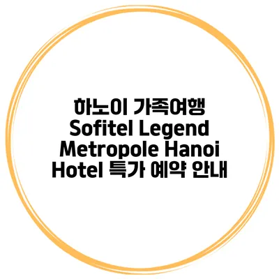 하노이 가족여행 Sofitel Legend Metropole Hanoi Hotel 특가 예약 안내