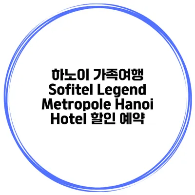 하노이 가족여행 Sofitel Legend Metropole Hanoi Hotel 할인 예약