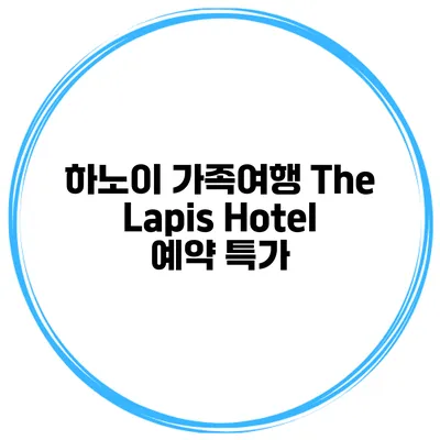 하노이 가족여행 The Lapis Hotel 예약 특가