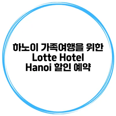 하노이 가족여행을 위한 Lotte Hotel Hanoi 할인 예약