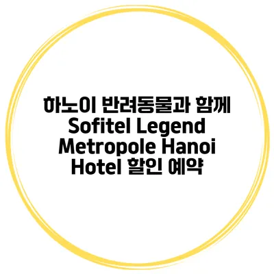 하노이 반려동물과 함께 Sofitel Legend Metropole Hanoi Hotel 할인 예약
