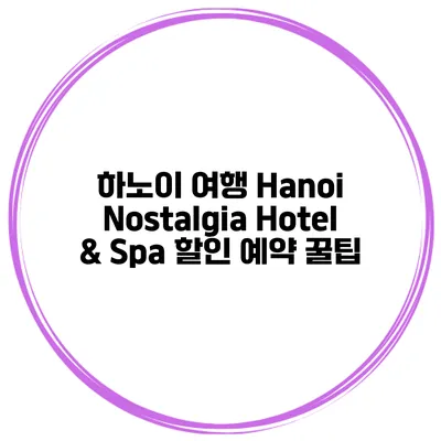 하노이 여행 Hanoi Nostalgia Hotel & Spa 할인 예약 꿀팁