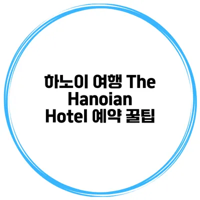 하노이 여행 The Hanoian Hotel 예약 꿀팁