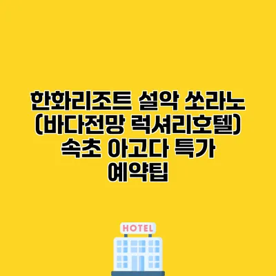 한화리조트 설악 쏘라노 (바다전망 럭셔리호텔) 속초 아고다 특가 예약팁