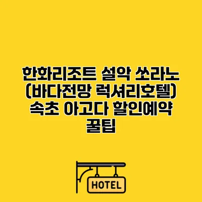 한화리조트 설악 쏘라노 (바다전망 럭셔리호텔) 속초 아고다 할인예약 꿀팁